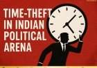 Time-Theft in the Indian Political Arena – The Invisible Corruption We Don’t Count
